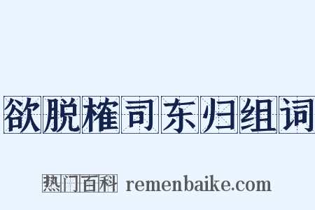 欲脱榷司东归组词是什么意思的图片